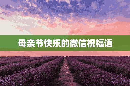 母亲节快乐的微信祝福语